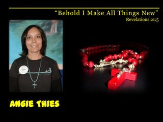 “Behold I Make All Things New”Revelations 21:5Angie Thies