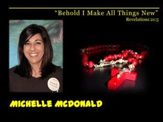 “Behold I Make All Things New”Revelations 21:5Michelle McDonald