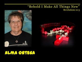 “Behold I Make All Things New”Revelations 21:5Alma Ortega