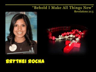 “Behold I Make All Things New”Revelations 21:5Brytnei Rocha