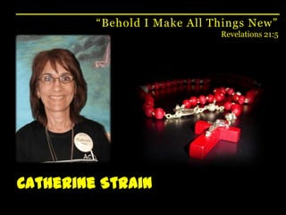 “Behold I Make All Things New”Revelations 21:5Catherine Strain