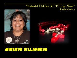 “Behold I Make All Things New”Revelations 21:5Minerva Villanueva