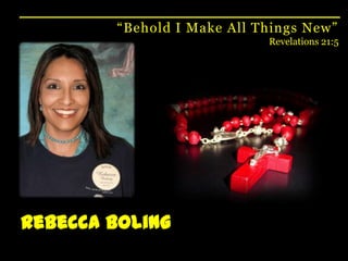 “Behold I Make All Things New”Revelations 21:5Rebecca Boling