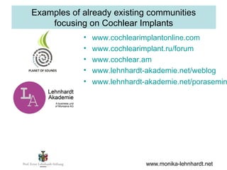 Examples of already existing communities
    focusing on Cochlear Implants
            •   www.cochlearimplantonline.com
 ...