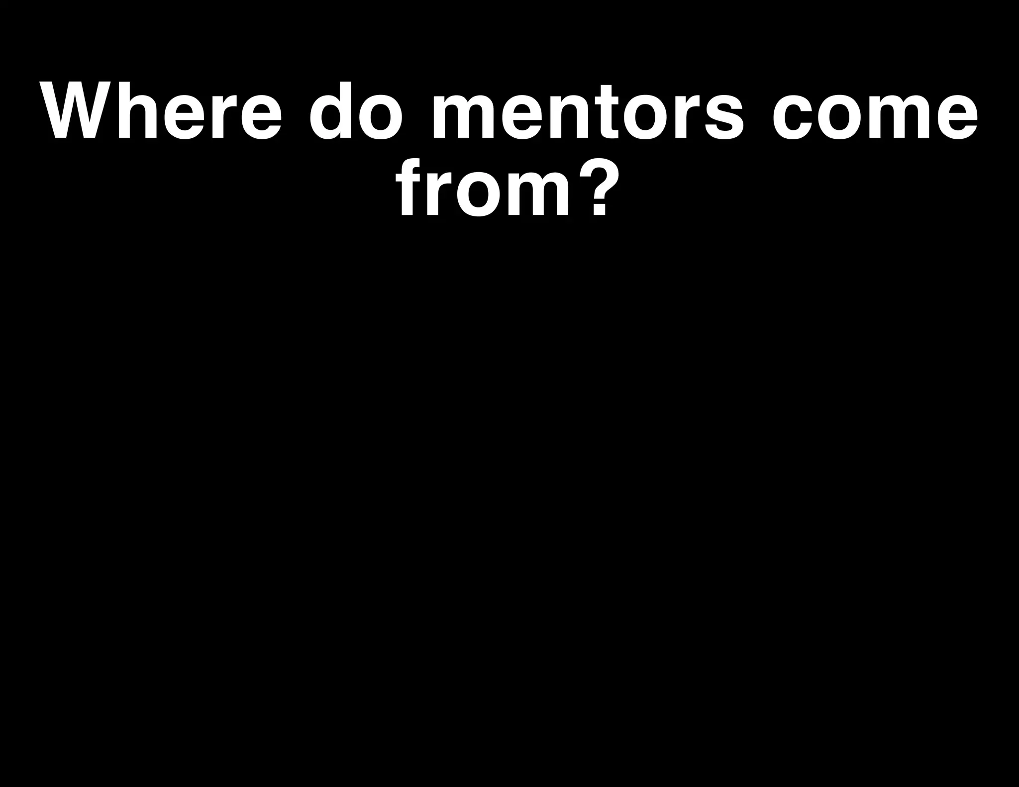 Where do mentors come
from?

 