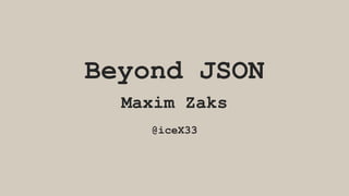 Beyond JSON
Maxim Zaks
@iceX33
 