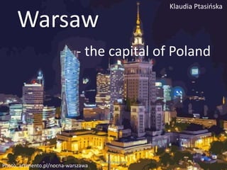 Warsaw
Klaudia Ptasińska
- the capital of Poland
Photo: artimento.pl/nocna-warszawa
Klaudia Ptasińska
 