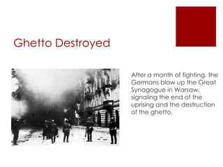 Ghetto Destroyed After a month of fighting, the Germans blow up the Great Synagogue in Warsaw, signaling the end of the uprising and the destruction of the ghetto. 