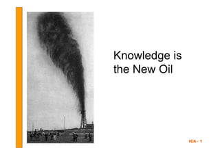 Knowledge is
the New Oil




               ICA - 1
 