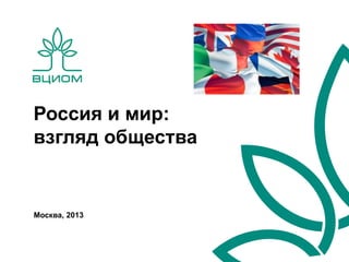 Россия и мир:
взгляд общества


Москва, 2013
 