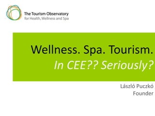 Wellness. Spa. Tourism.
In CEE?? Seriously?
László Puczkó
Founder
 