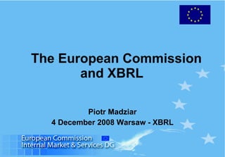 The European Commission and XBRL  Piotr Madziar 4 December 2008 Warsaw - XBRL 