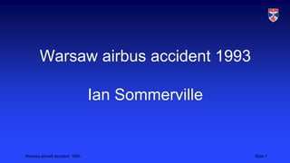 Warsaw airbus accident 1993
Ian Sommerville

Warsaw aircraft accident, 1993

Slide 1

 