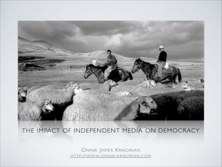 THE IMPACT OF INDEPENDENT MEDIA ON DEMOCRACY	

ONNIK JAMES KRIKORIAN	

HTTP://WWW.ONNIK-KRIKORIAN.COM
 
