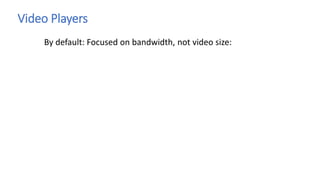 Video Players
By default: Focused on bandwidth, not video size:
 