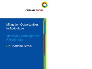 Mitigation Opportunities
in Agriculture
Identifying Strategies for
Philanthropy
Dr Charlotte Streck

1

 