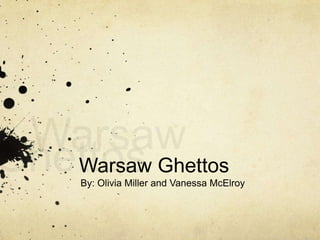 Warsaw Ghettos By: Olivia Miller and Vanessa McElroy    Warsaw Ghettos 