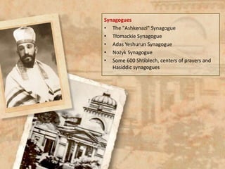 Synagogues
• The "Ashkenazi" Synagogue
• Tłomackie Synagogue
• Adas Yeshurun Synagogue
• Nożyk Synagogue
• Some 600 Shtiblech, centers of prayers and
Hasiddic synagogues
 