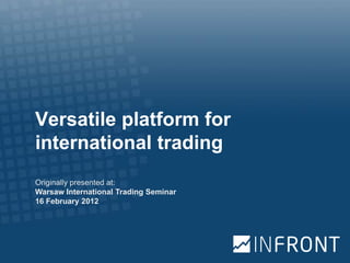 Versatile platform for
international trading
Originally presented at:
Warsaw International Trading Seminar
16 February 2012
 