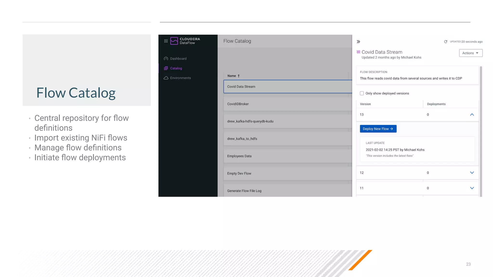 23
Flow Catalog
• Central repository for ﬂow
deﬁnitions
• Import existing NiFi ﬂows
• Manage ﬂow deﬁnitions
• Initiate ﬂow deployments
 