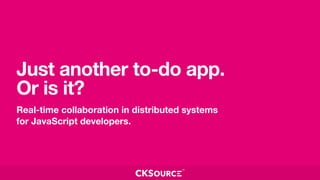 Just another to-do app.
Or is it?
Real-time collaboration in distributed systems
for JavaScript developers. 
 