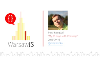 Piotr Kowalski
"My 10 days with Phaser.js"
2015-09-16
@piecioshka
 