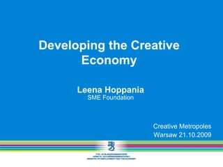 Developing the Creative
      Economy

      Leena Hoppania
        SME Foundation



                         Creative Metropoles
                         Warsaw 21.10.2009
 