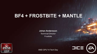 Johan Andersson
Technical Director
Frostbite
AMD GPU’14 Tech Day
BF4 + FROSTBITE + MANTLE
 