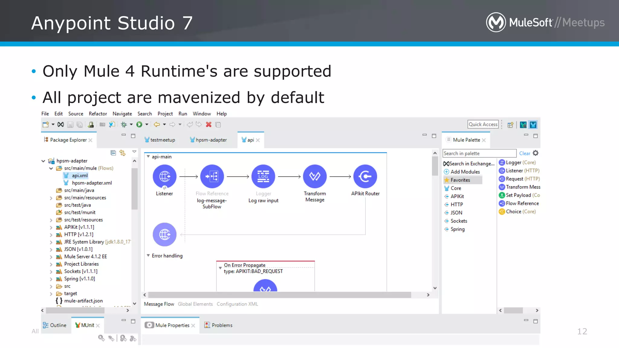 All contents © MuleSoft Inc.
Anypoint Studio 7
12
• Only Mule 4 Runtime's are supported
• All project are mavenized by default
 