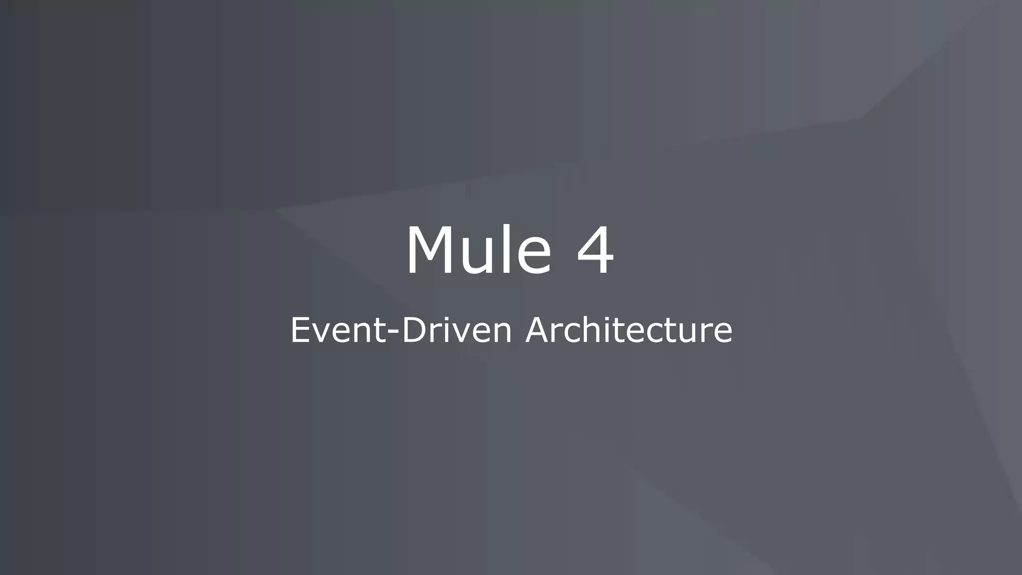 Event-Driven Architecture
Mule 4
 
