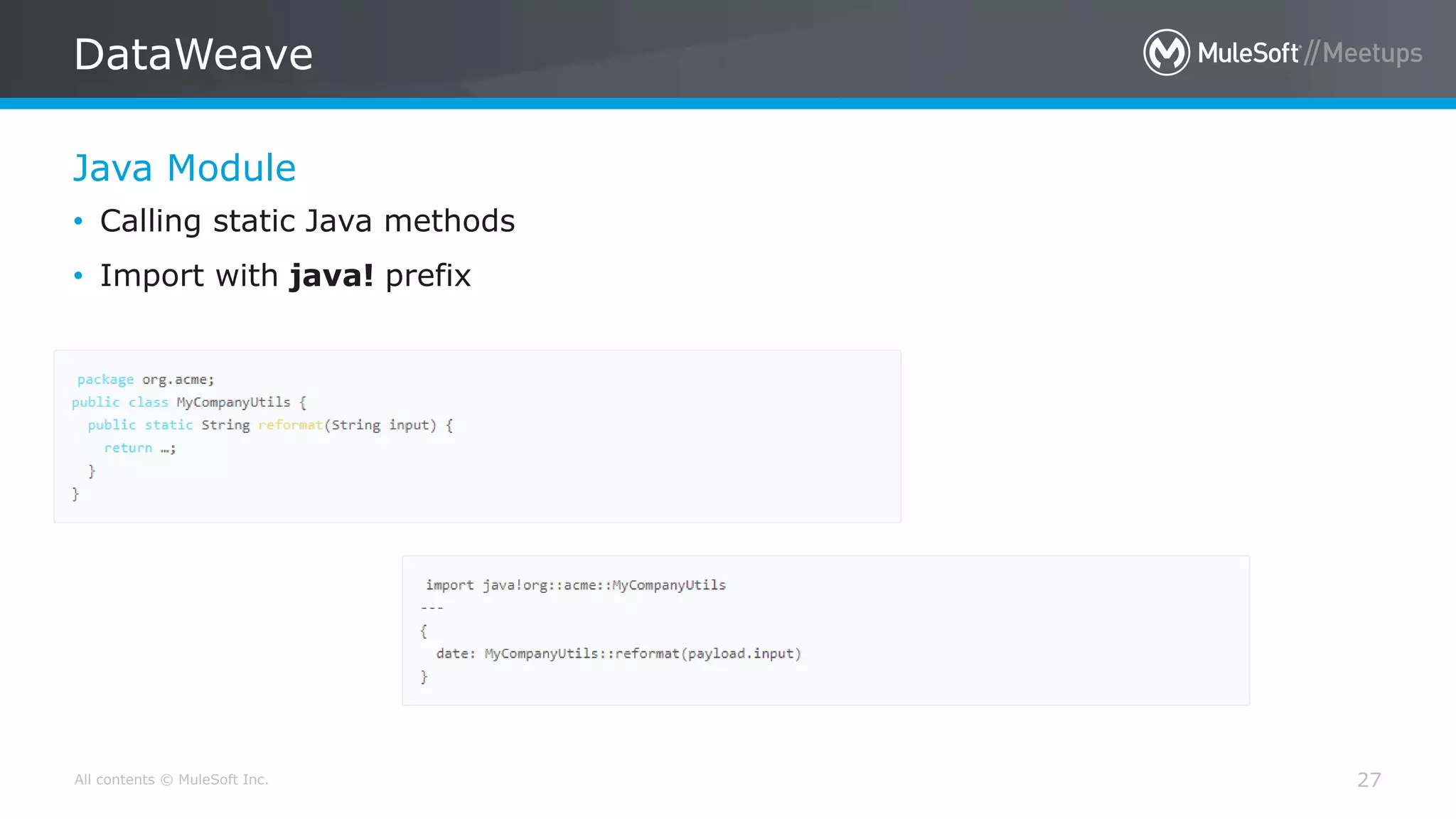 All contents © MuleSoft Inc.
Java Module
DataWeave
27
• Calling static Java methods
• Import with java! prefix
 