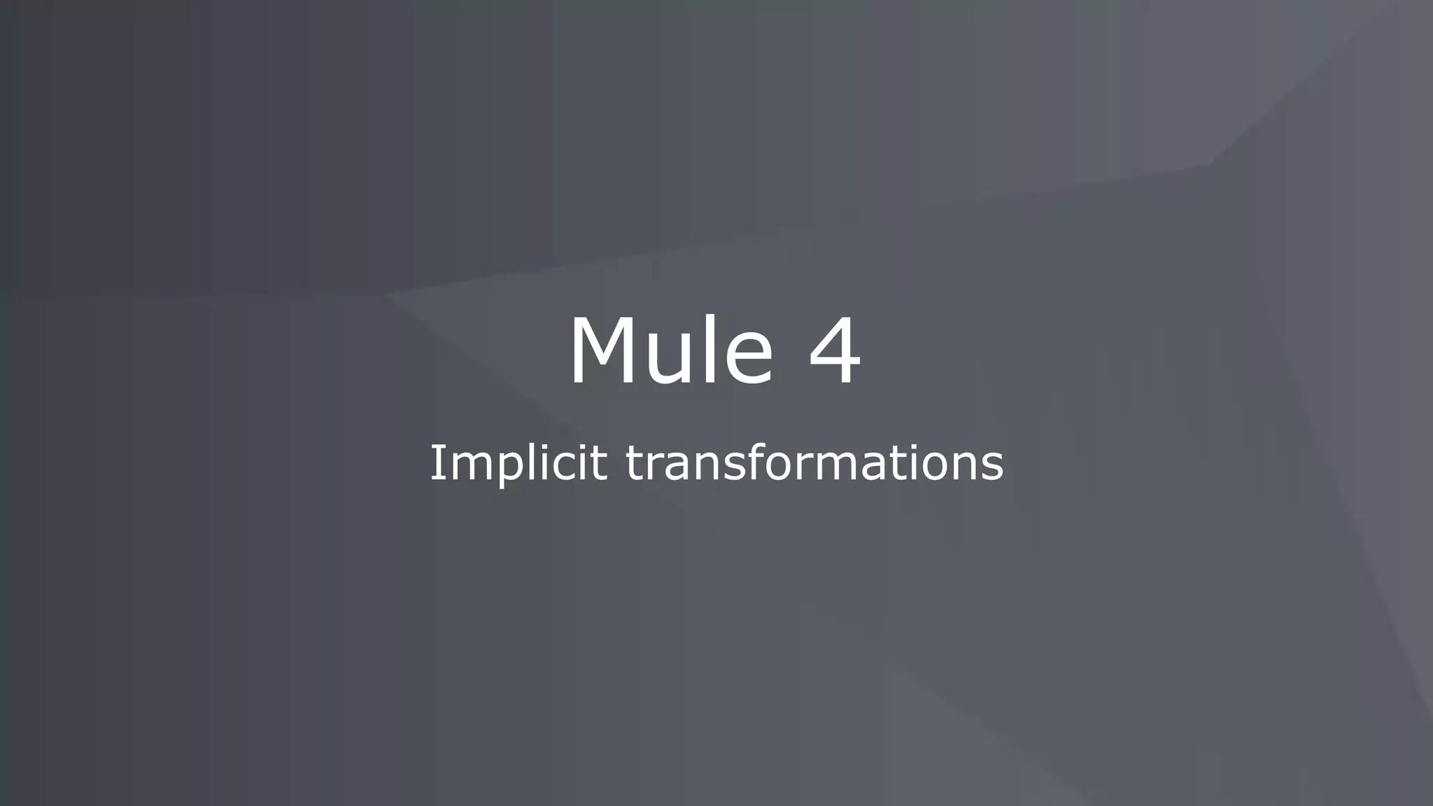 Implicit transformations
Mule 4
 