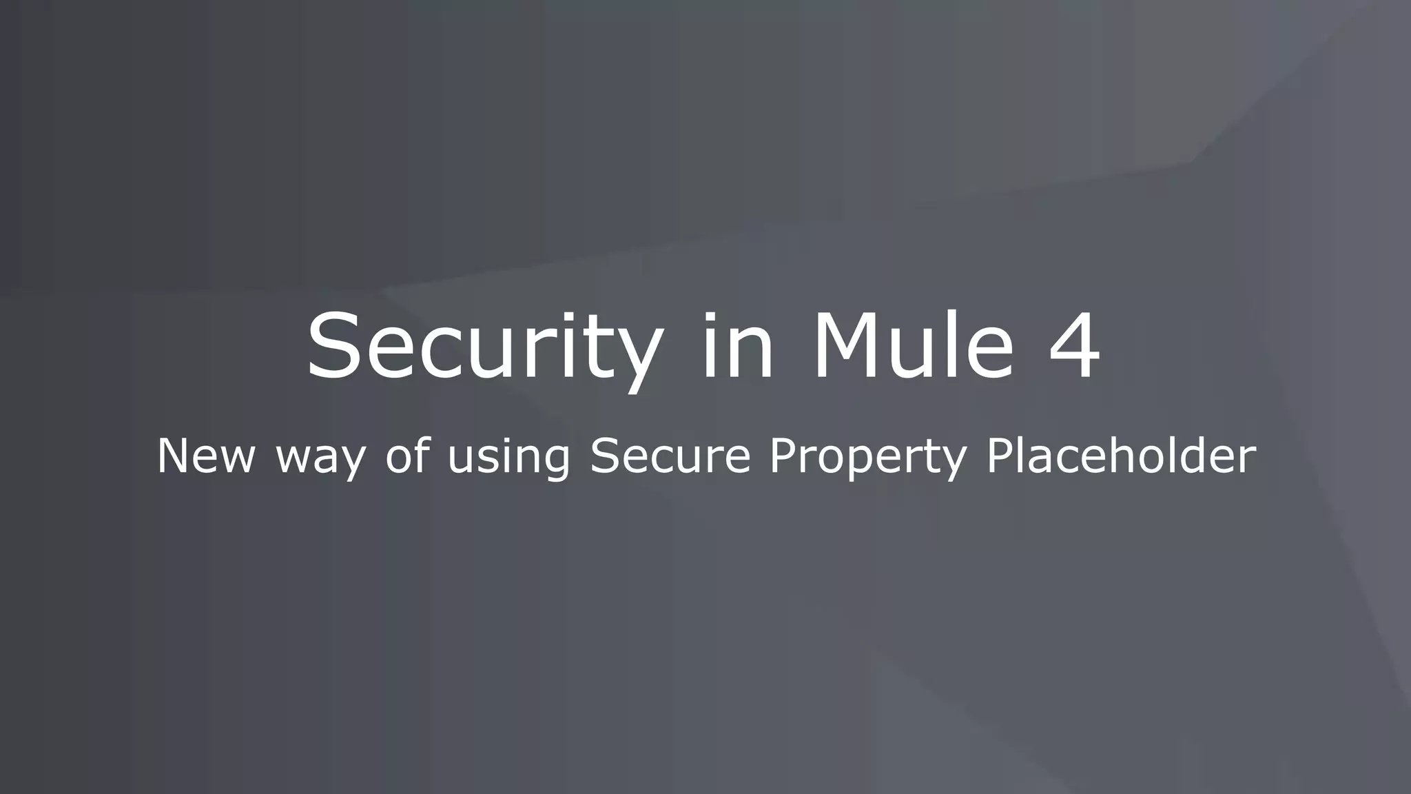 New way of using Secure Property Placeholder
Security in Mule 4
 