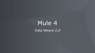 Data Weave 2.0
Mule 4
 