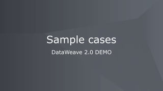 DataWeave 2.0 DEMO
Sample cases
 
