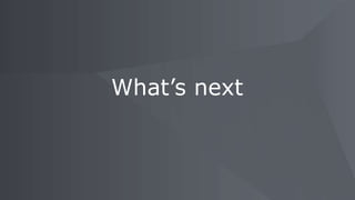 What’s next
 