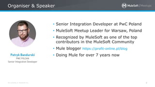 All contents © MuleSoft Inc.
Organiser & Speaker
8
• Senior Integration Developer at PwC Poland
• MuleSoft Meetup Leader for Warsaw, Poland
• Recognized by MuleSoft as one of the top
contributors in the MuleSoft Community
• Mule blogger https://profit-online.pl/blog
• Doing Mule for over 7 years now
 