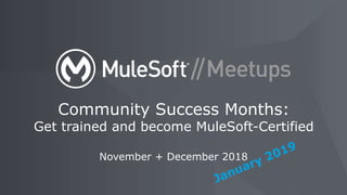 November + December 2018
Community Success Months:
Get trained and become MuleSoft-Certified
 