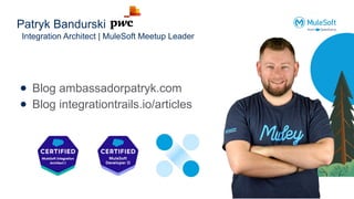 Patryk Bandurski
Integration Architect | MuleSoft Meetup Leader
● Blog ambassadorpatryk.com
● Blog integrationtrails.io/articles
 