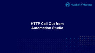 HTTP Call Out from
Automation Studio
 