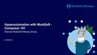 24/04/2023
Hyperautomation with MuleSoft -
Composer 101
Warsaw MuleSoft Meetup Group
 