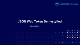Introduction
JSON Web Token Demystyfied
 