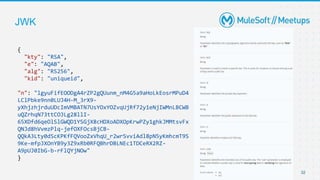 JWK
{
"kty": "RSA",
"e": "AQAB",
"alg": "RS256",
"kid": "uniqueid",
"n": "lgyuFifEOODgA4rZP2gQUunm_nM4G5a9aHoLkEosrMPuD4
LClPbke9nn0LUJ4H-M_3rX9-
yXhjzhjrduUDcImVMBATN7UsYOxYOZvqUjRf72y1eNjIWMnLBCWB
uQZrhqN73ttCOJLg28llI-
65XDfd6qeOlSlGWQD1YSGjX8cHDXoADXOpKrwPZy1ghkJMMtsvFx
QNJd8hVvmzPlq-jefOXFOcsBjCB-
QQkA3Lty0dScKPKfFQVooZxVhqU_r2wrSvviAdl8pN5yKmhcmT9S
9Ke-mfpJXOnYB9y3Z9xRb0RFQBhrDBLNEc1TDCeRX2RZ-
A9pUJ0IbG-b-rFlQYjNOw"
}
32
 