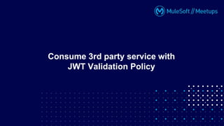 Consume 3rd party service with
JWT Validation Policy
 