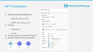 JWT Component
● Supports signing algorithms
○ RSA 256, 384 and 512
○ HMAC 256, 384 and 512
● Claims
○ Registered
○ Private
● Visual support in Anypoint Studio
● Reads keystore from classpath
41
 