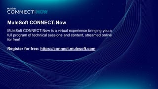8
MuleSoft CONNECT:Now
MuleSoft CONNECT:Now is a virtual experience bringing you a
full program of technical sessions and content, streamed online
for free!
Register for free: https://connect.mulesoft.com
 