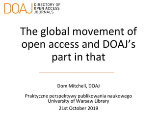 The global movement of
open access and DOAJ’s
part in that
Dom Mitchell, DOAJ
Praktyczne perspektywy publikowania naukowego
University of Warsaw Library
21st October 2019
 