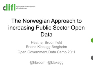 The Norwegian Approach to
increasing Public Sector Open
            Data
          Heather Broomfield
       Erlend Klakegg Bergheim
   Open Government Data Camp 2011

         @hbroom @klakegg
 