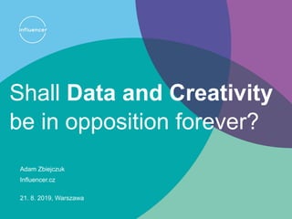 Shall Data and Creativity
be in opposition forever?
Adam Zbiejczuk
Influencer.cz
21. 8. 2019, Warszawa
 