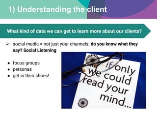 1) Understanding the client
What kind of data we can get to learn more about our clients?
➢ social media = not just your c...